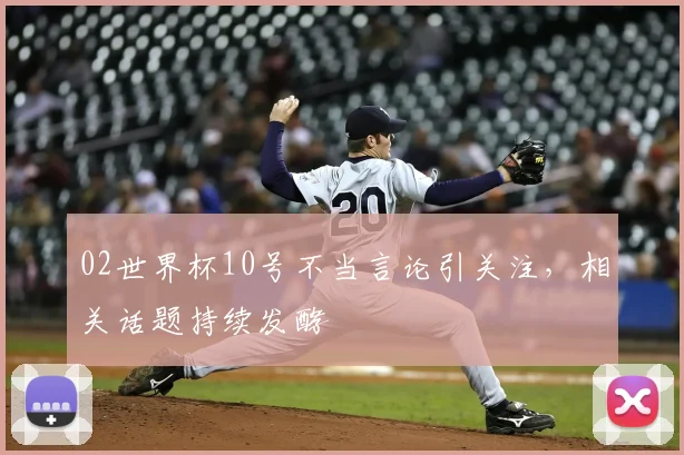 02世界杯10号不当言论引关注，相关话题持续发酵