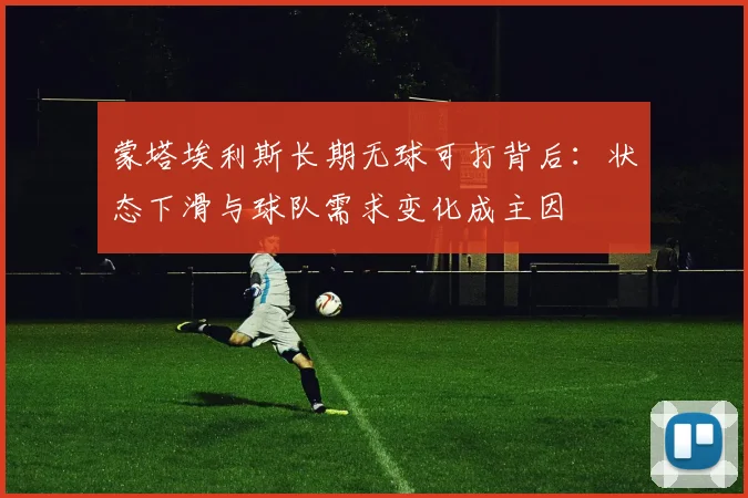 蒙塔埃利斯长期无球可打背后:状态下滑与球队需求变化成主因