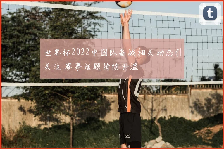 世界杯2022中国队备战相关动态引关注 赛事话题持续升温