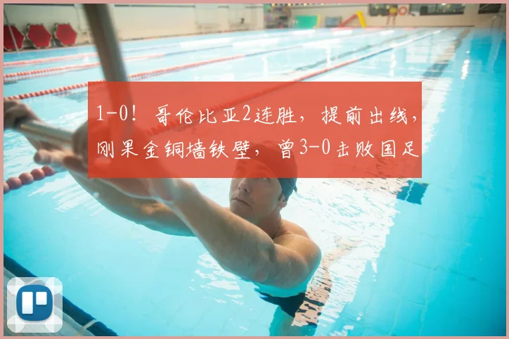 1-0！哥伦比亚2连胜，提前出线，刚果金铜墙铁壁，曾3-0击败国足