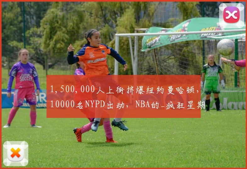 1,500,000人上街挤爆纽约曼哈顿，10000名NYPD出动，NBA的_疯狂星期四_...