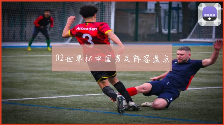 02世界杯中国男足阵容盘点