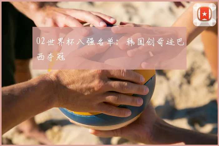 02世界杯八强名单：韩国创奇迹巴西夺冠