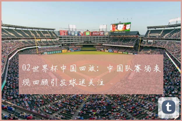 02世界杯中国回放：中国队赛场表现回顾引发球迷关注