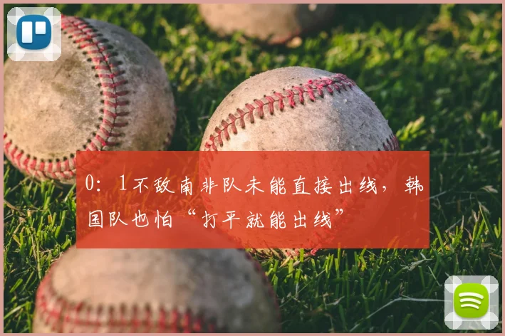 0：1不敌南非队未能直接出线，韩国队也怕“打平就能出线”