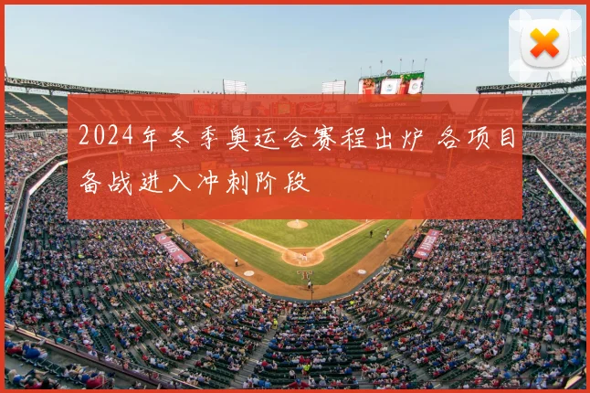 2024年冬季奥运会赛程出炉 各项目备战进入冲刺阶段