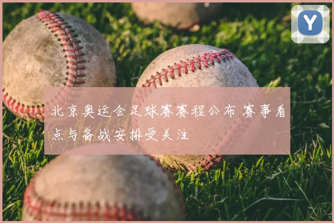 北京奥运会足球赛赛程公布 赛事看点与备战安排受关注
