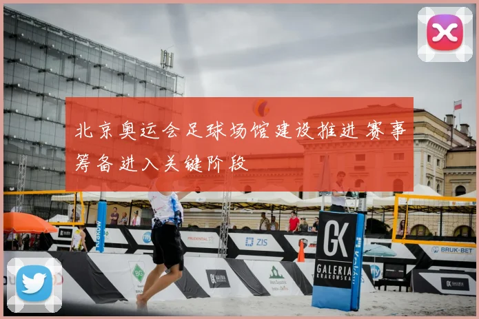 北京奥运会足球场馆建设推进 赛事筹备进入关键阶段
