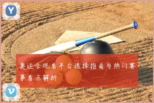 奥运会观看平台选择指南与热门赛事看点解析