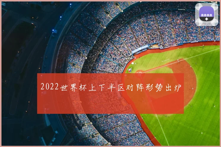 2022世界杯上下半区对阵形势出炉