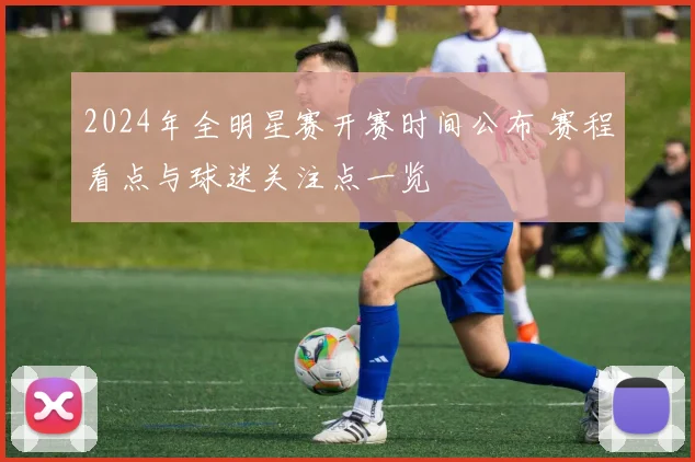 2024年全明星赛开赛时间公布 赛程看点与球迷关注点一览
