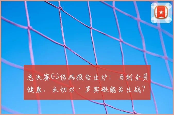 总决赛G3伤病报告出炉:马刺全员健康,米切尔·罗宾逊能否出战?
