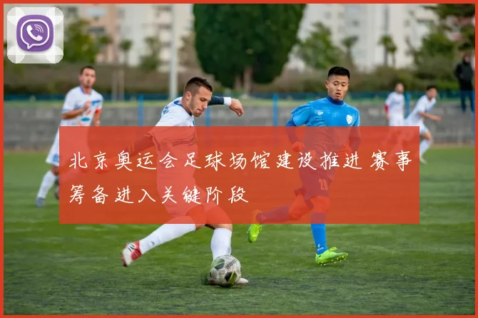 北京奥运会足球场馆建设推进 赛事筹备进入关键阶段