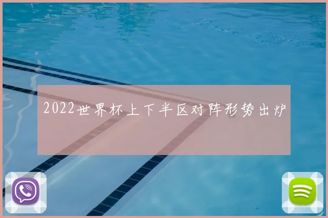 2022世界杯上下半区对阵形势出炉