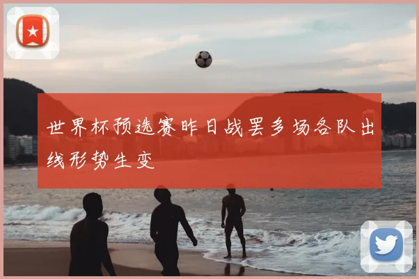世界杯预选赛昨日战罢多场各队出线形势生变