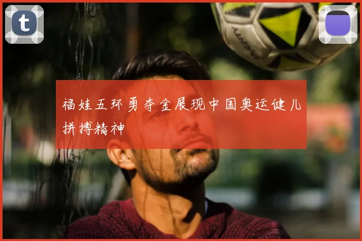 福娃五环勇夺金展现中国奥运健儿拼搏精神