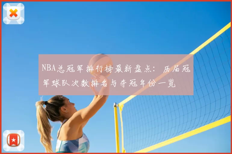 NBA总冠军排行榜最新盘点：历届冠军球队次数排名与夺冠年份一览