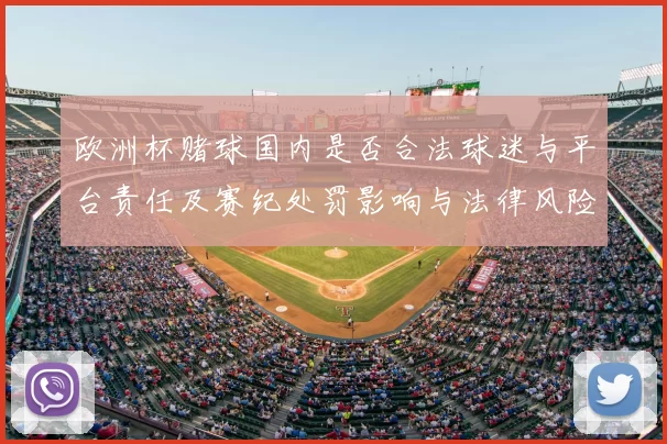 欧洲杯赌球国内是否合法球迷与平台责任及赛纪处罚影响与法律风险解读
