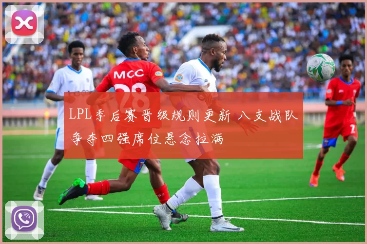 LPL季后赛晋级规则更新 八支战队争夺四强席位悬念拉满