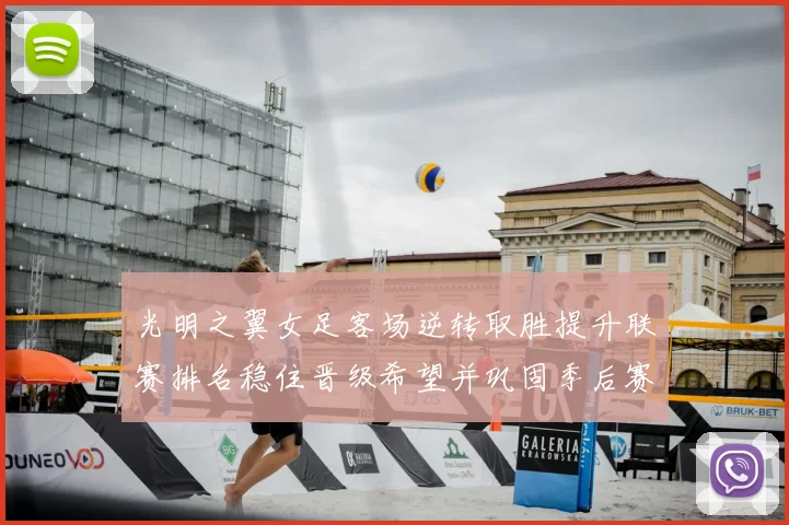 光明之翼女足客场逆转取胜提升联赛排名稳住晋级希望并巩固季后赛席位