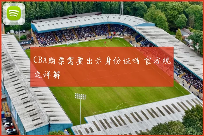 CBA购票需要出示身份证吗 官方规定详解