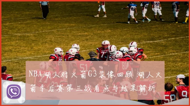 NBA湖人对火箭G3录像回顾 湖人火箭季后赛第三战看点与结果解析