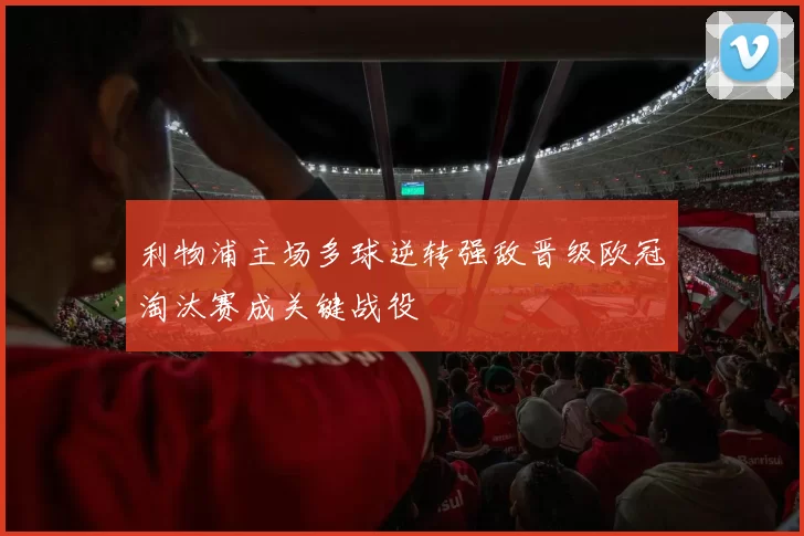利物浦主场多球逆转强敌晋级欧冠淘汰赛成关键战役