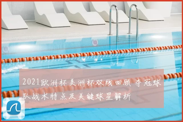 2021欧洲杯美洲杯双线回顾 夺冠球队战术特点及关键球星解析