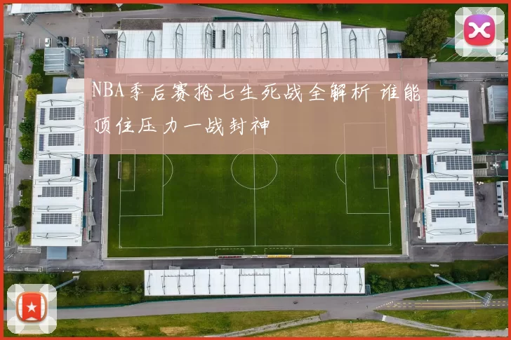 NBA季后赛抢七生死战全解析 谁能顶住压力一战封神