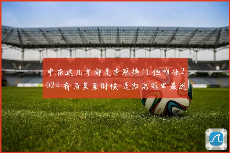 申花这几年都是夺冠热门 但唯独2024 有马莱莱时候 是距离冠军最近
