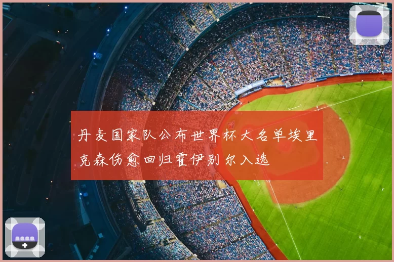 丹麦国家队公布世界杯大名单埃里克森伤愈回归霍伊别尔入选