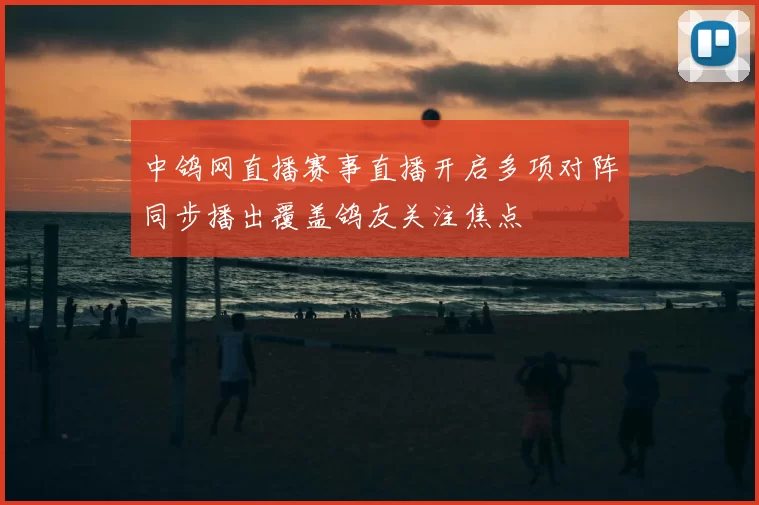 中鸽网直播赛事直播开启多项对阵同步播出覆盖鸽友关注焦点