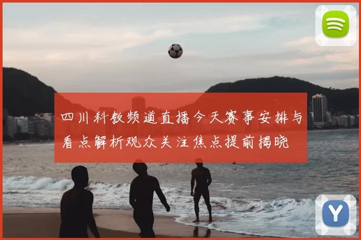 四川科教频道直播今天赛事安排与看点解析观众关注焦点提前揭晓