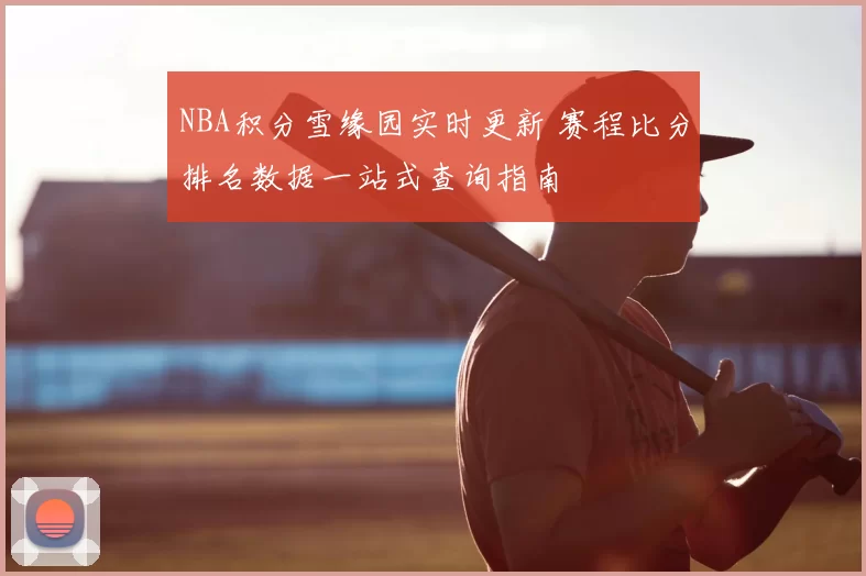 NBA积分雪缘园实时更新 赛程比分排名数据一站式查询指南