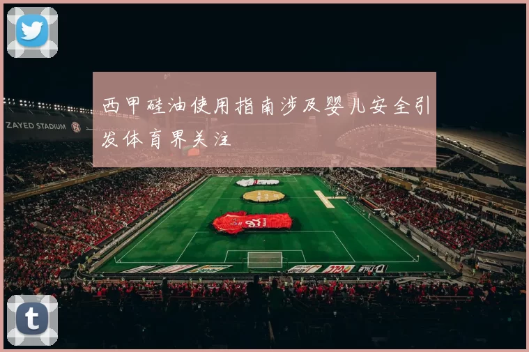 西甲硅油使用指南涉及婴儿安全引发体育界关注