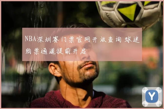NBA深圳赛门票官网开放查询 球迷购票通道提前开启