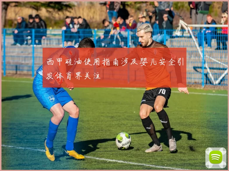 西甲硅油使用指南涉及婴儿安全引发体育界关注