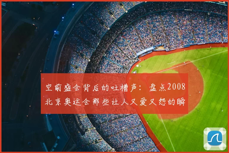空前盛会背后的吐槽声：盘点2008北京奥运会那些让人又爱又怨的瞬间