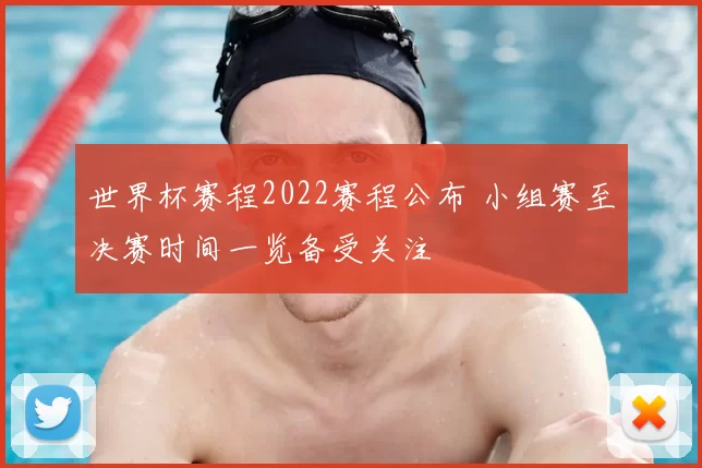 世界杯赛程2022赛程公布 小组赛至决赛时间一览备受关注