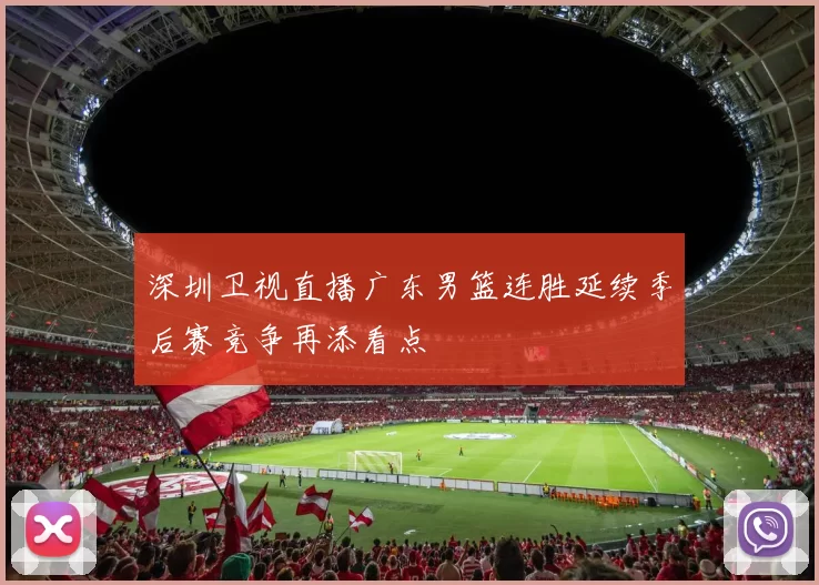 深圳卫视直播广东男篮连胜延续季后赛竞争再添看点
