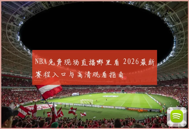 NBA免费现场直播哪里看 2026最新赛程入口与高清观看指南