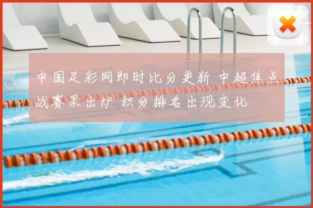 中国足彩网即时比分更新 中超焦点战赛果出炉 积分排名出现变化