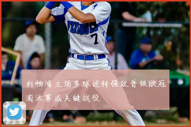 利物浦主场多球逆转强敌晋级欧冠淘汰赛成关键战役