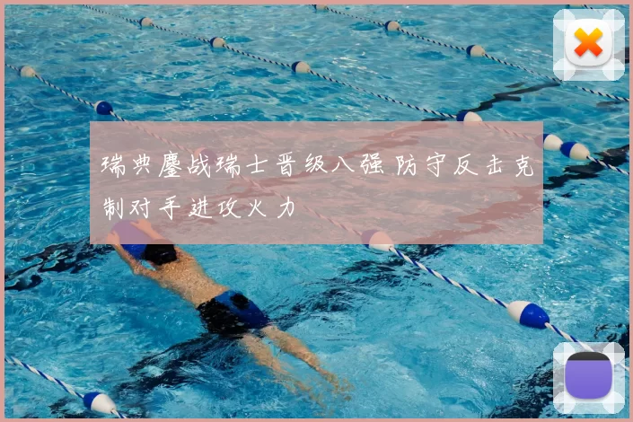 瑞典鏖战瑞士晋级八强 防守反击克制对手进攻火力