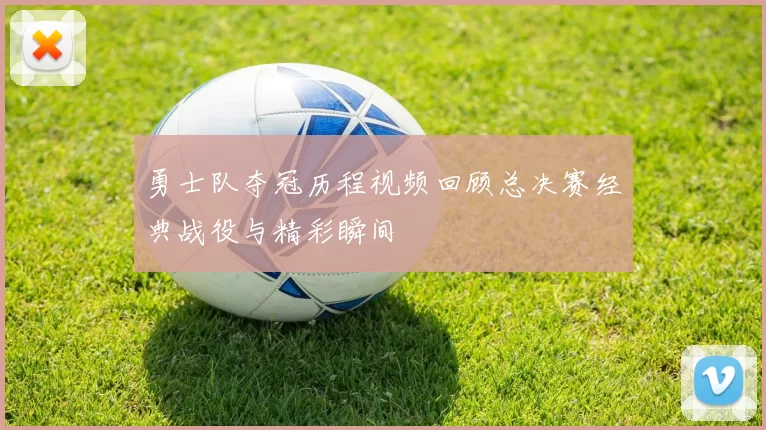 勇士队夺冠历程视频回顾总决赛经典战役与精彩瞬间