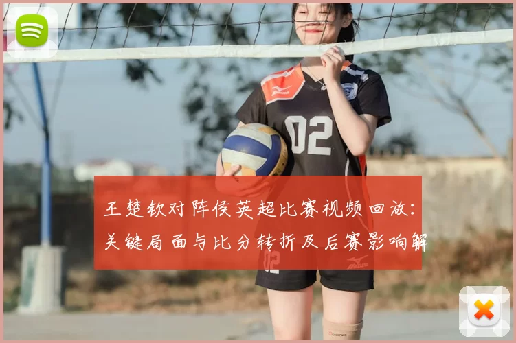 王楚钦对阵侯英超比赛视频回放：关键局面与比分转折及后赛影响解析