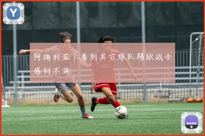 阿梅利亚丨看到其它球队踢欧战会感到不满