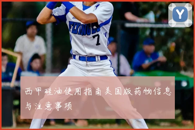 西甲硅油使用指南美国版药物信息与注意事项