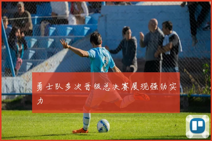 勇士队多次晋级总决赛展现强劲实力