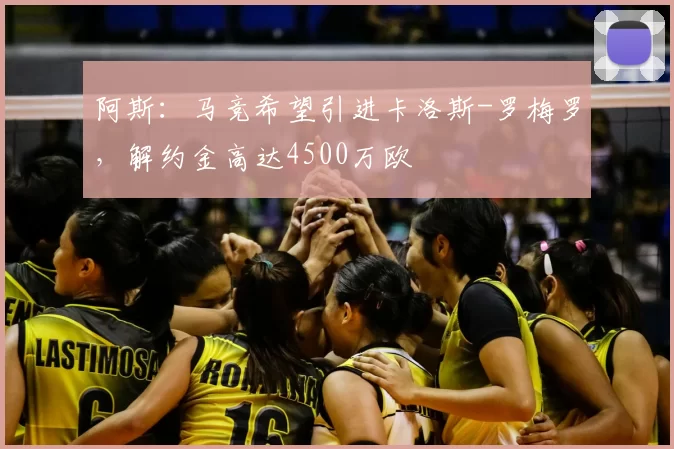 阿斯:马竞希望引进卡洛斯-罗梅罗,解约金高达4500万欧